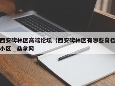 义乌西安碑林区高端论坛（西安碑林区有哪些高档小区 _桑拿网