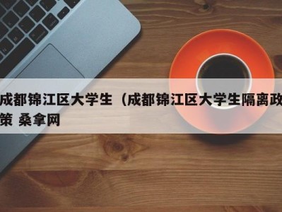 义乌成都锦江区大学生（成都锦江区大学生隔离政策 桑拿网