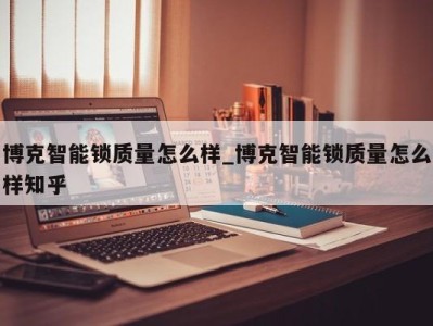 义乌博克智能锁质量怎么样_博克智能锁质量怎么样知乎 