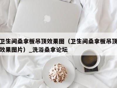 义乌卫生间桑拿板吊顶效果图（卫生间桑拿板吊顶效果图片）_洗浴桑拿论坛