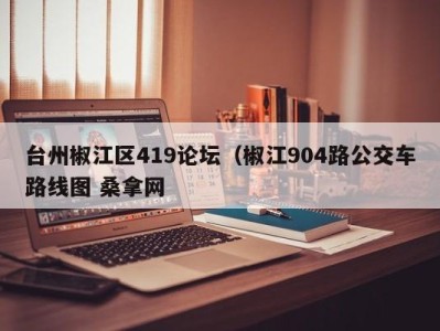 义乌台州椒江区419论坛（椒江904路公交车路线图 桑拿网