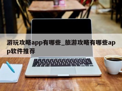 义乌游玩攻略app有哪些_旅游攻略有哪些app软件推荐 