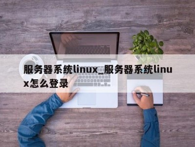 义乌服务器系统linux_服务器系统linux怎么登录 