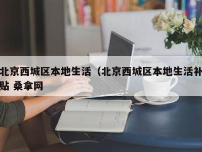 义乌北京西城区本地生活（北京西城区本地生活补贴 桑拿网