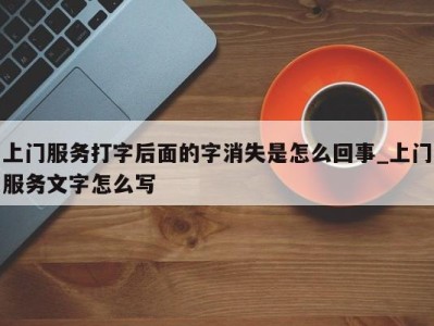 义乌上门服务打字后面的字消失是怎么回事_上门服务文字怎么写 