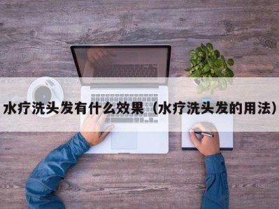 义乌水疗洗头发有什么效果（水疗洗头发的用法）