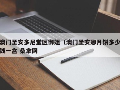 义乌澳门圣安多尼堂区御姐（澳门圣安娜月饼多少钱一盒 桑拿网