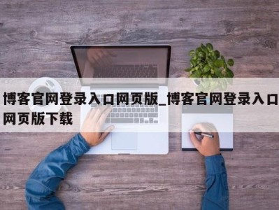 博客官网登录入口网页版_博客官网登录入口网页版下载 