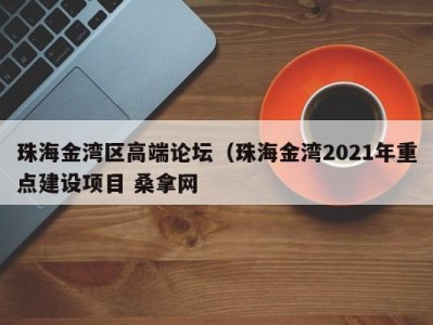 义乌珠海金湾区高端论坛（珠海金湾2021年重点建设项目 桑拿网