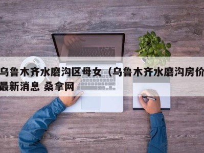 义乌乌鲁木齐水磨沟区母女（乌鲁木齐水磨沟房价最新消息 桑拿网