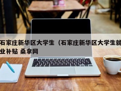 义乌石家庄新华区大学生（石家庄新华区大学生就业补贴 桑拿网