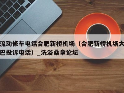 义乌流动修车电话合肥新桥机场（合肥新桥机场大巴投诉电话）_洗浴桑拿论坛