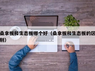 义乌桑拿板和生态板哪个好（桑拿板和生态板的区别）