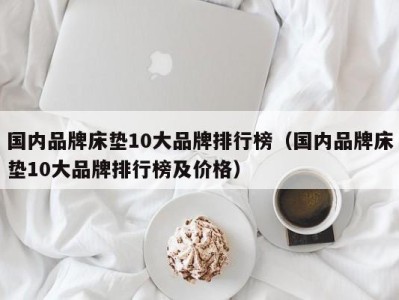 义乌国内品牌床垫10大品牌排行榜（国内品牌床垫10大品牌排行榜及价格）