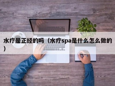 义乌水疗是正经的吗（水疗spa是什么怎么做的）