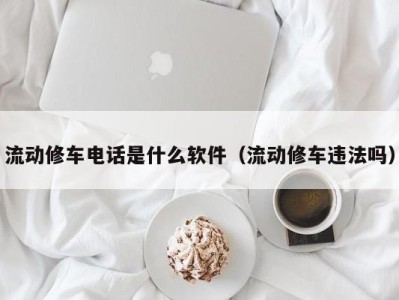 义乌流动修车电话是什么软件（流动修车违法吗）