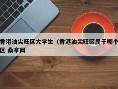 义乌香港油尖旺区大学生（香港油尖旺区属于哪个区 桑拿网