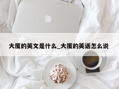 义乌大厦的英文是什么_大厦的英语怎么说 