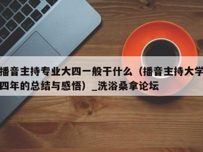 义乌播音主持专业大四一般干什么（播音主持大学四年的总结与感悟）_洗浴桑拿论坛