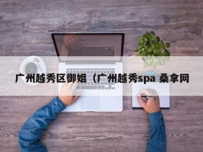 义乌广州越秀区御姐（广州越秀spa 桑拿网