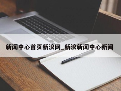 义乌新闻中心首页新浪网_新浪新闻中心新闻 