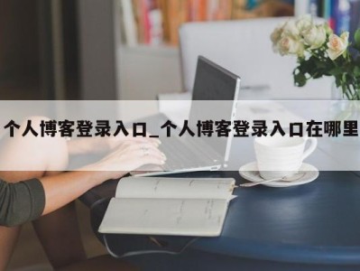 义乌个人博客登录入口_个人博客登录入口在哪里 