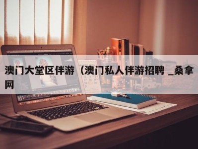 义乌澳门大堂区伴游（澳门私人伴游招聘 _桑拿网