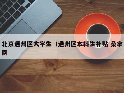 义乌北京通州区大学生（通州区本科生补贴 桑拿网