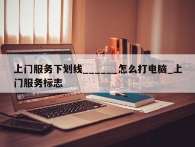 义乌上门服务下划线______怎么打电脑_上门服务标志 