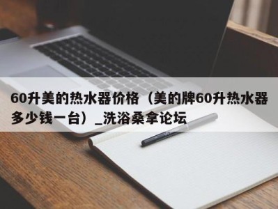 义乌60升美的热水器价格（美的牌60升热水器多少钱一台）_洗浴桑拿论坛