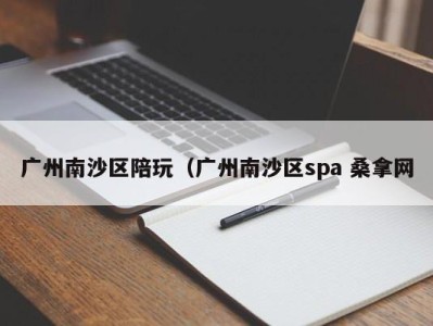 义乌广州南沙区陪玩（广州南沙区spa 桑拿网