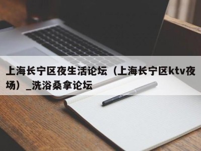 义乌上海长宁区夜生活论坛（上海长宁区ktv夜场）_洗浴桑拿论坛