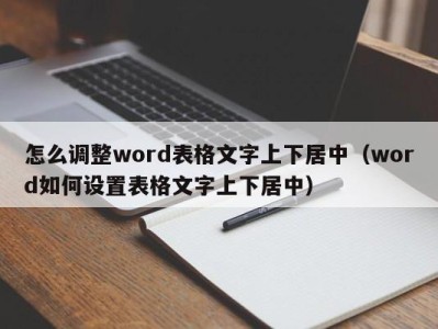 义乌怎么调整word表格文字上下居中（word如何设置表格文字上下居中）