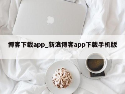 义乌博客下载app_新浪博客app下载手机版 