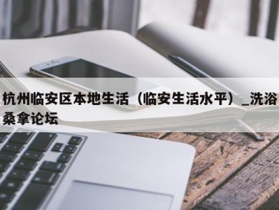 义乌杭州临安区本地生活（临安生活水平）_洗浴桑拿论坛