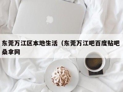 义乌东莞万江区本地生活（东莞万江吧百度贴吧 桑拿网