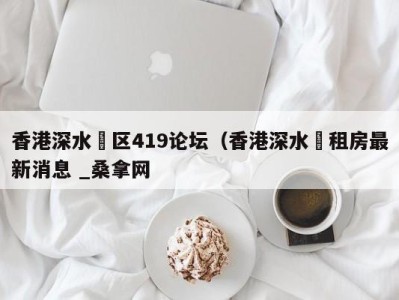 义乌香港深水埗区419论坛（香港深水埗租房最新消息 _桑拿网