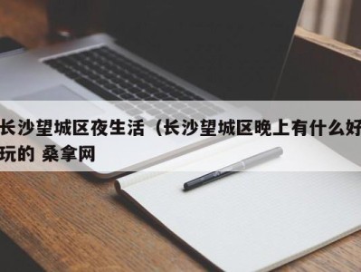 义乌长沙望城区夜生活（长沙望城区晚上有什么好玩的 桑拿网