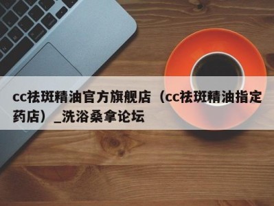 义乌cc祛斑精油官方旗舰店（cc祛斑精油指定药店）_洗浴桑拿论坛