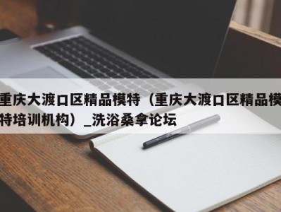 义乌重庆大渡口区精品模特（重庆大渡口区精品模特培训机构）_洗浴桑拿论坛