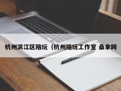 义乌杭州滨江区陪玩（杭州陪玩工作室 桑拿网