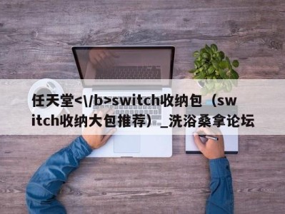 义乌任天堂switch收纳包（switch收纳大包推荐）_洗浴桑拿论坛