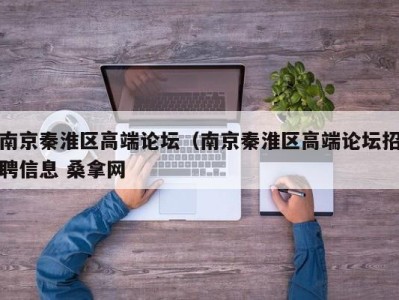 义乌南京秦淮区高端论坛（南京秦淮区高端论坛招聘信息 桑拿网