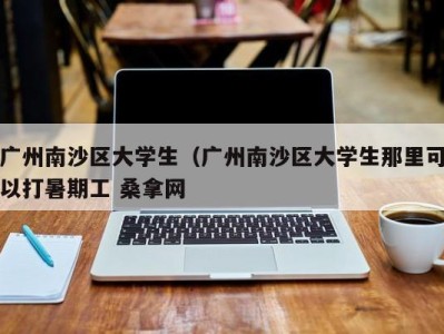 义乌广州南沙区大学生（广州南沙区大学生那里可以打暑期工 桑拿网