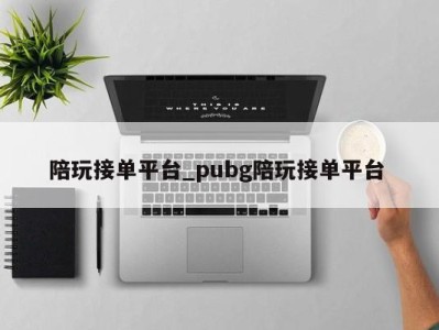 义乌陪玩接单平台_pubg陪玩接单平台 