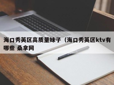 义乌海口秀英区高质量妹子（海口秀英区ktv有哪些 桑拿网