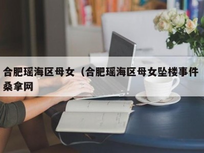 义乌合肥瑶海区母女（合肥瑶海区母女坠楼事件 桑拿网