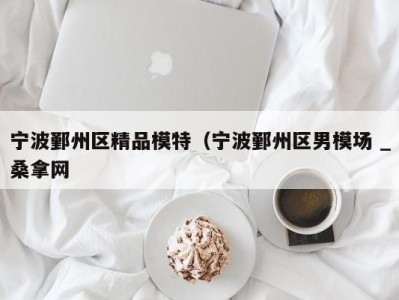 义乌宁波鄞州区精品模特（宁波鄞州区男模场 _桑拿网