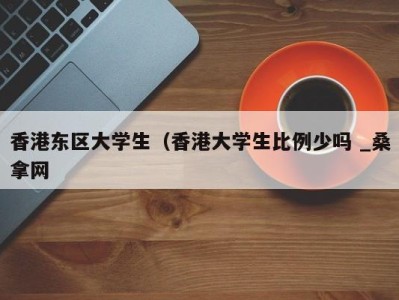 义乌香港东区大学生（香港大学生比例少吗 _桑拿网