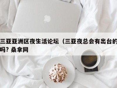 义乌三亚亚洲区夜生活论坛（三亚夜总会有出台的吗? 桑拿网